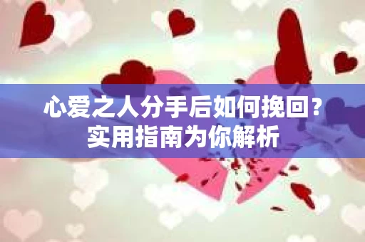 心爱之人分手后如何挽回？实用指南为你解析