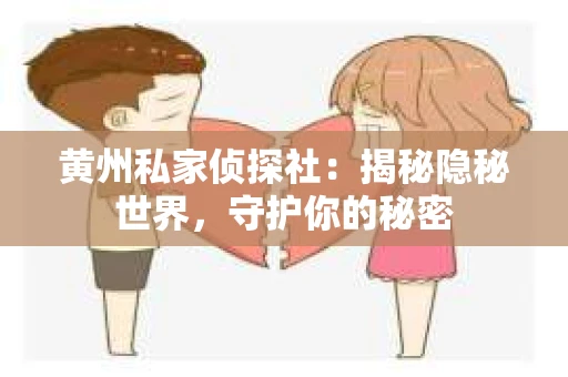 黄州私家侦探社：揭秘隐秘世界，守护你的秘密