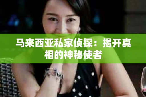 马来西亚私家侦探：揭开真相的神秘使者