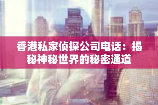 香港私家侦探公司电话：揭秘神秘世界的秘密通道
