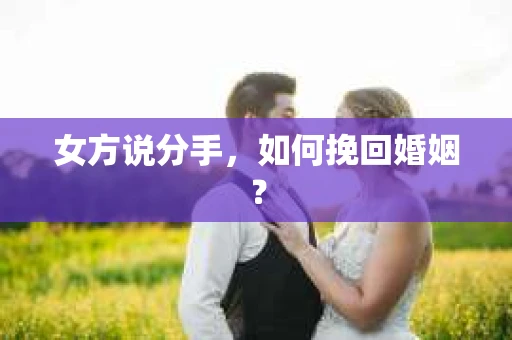 女方说分手，如何挽回婚姻？