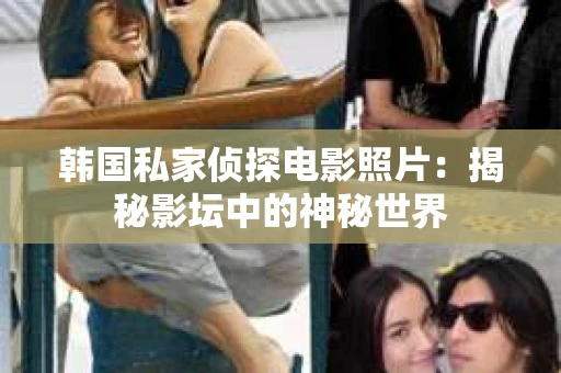 韩国私家侦探电影照片：揭秘影坛中的神秘世界