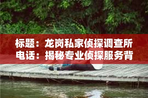标题：龙岗私家侦探调查所电话：揭秘专业侦探服务背后的故事