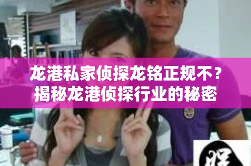 龙港私家侦探龙铭正规不？揭秘龙港侦探行业的秘密