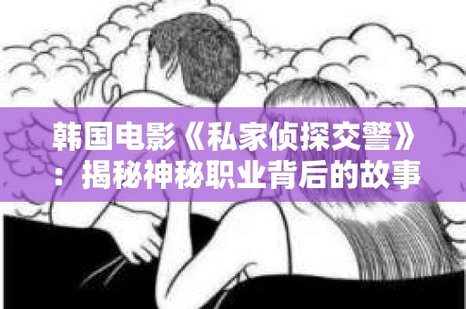韩国电影《私家侦探交警》：揭秘神秘职业背后的故事