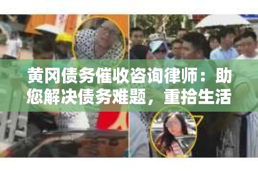 黄冈债务催收咨询律师：助您解决债务难题，重拾生活信心
