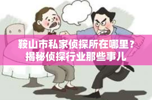 鞍山市私家侦探所在哪里？揭秘侦探行业那些事儿