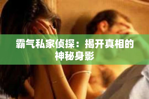 霸气私家侦探：揭开真相的神秘身影