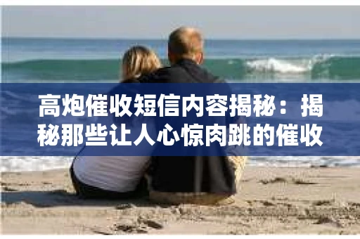 高炮催收短信内容揭秘：揭秘那些让人心惊肉跳的催收手段