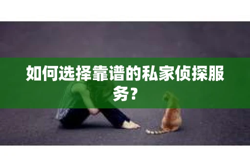 如何选择靠谱的私家侦探服务？