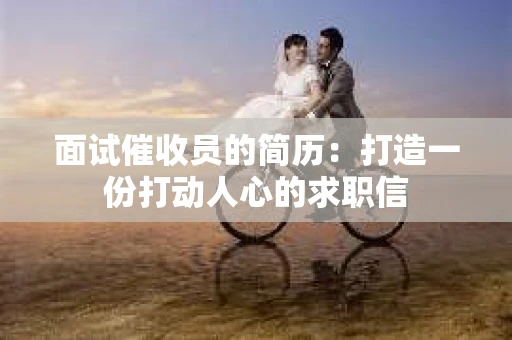 面试催收员的简历：打造一份打动人心的求职信