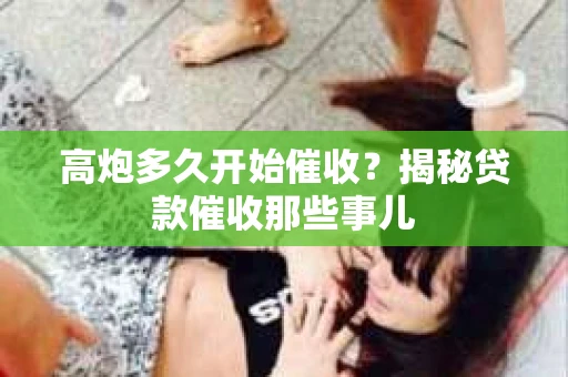高炮多久开始催收？揭秘贷款催收那些事儿