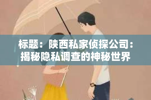标题：陕西私家侦探公司：揭秘隐私调查的神秘世界