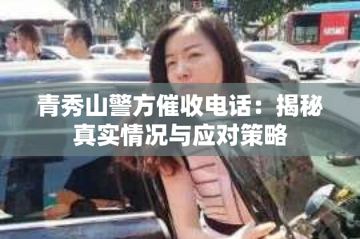 青秀山警方催收电话：揭秘真实情况与应对策略