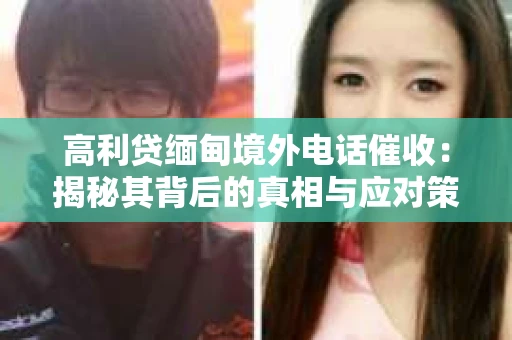 高利贷缅甸境外电话催收：揭秘其背后的真相与应对策略