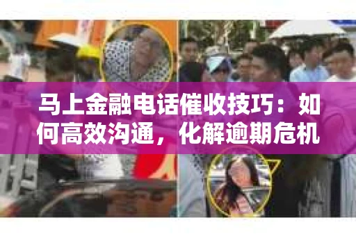 马上金融电话催收技巧：如何高效沟通，化解逾期危机