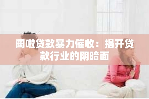 阔啦贷款暴力催收：揭开贷款行业的阴暗面
