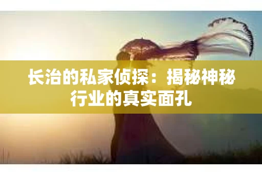 长治的私家侦探：揭秘神秘行业的真实面孔