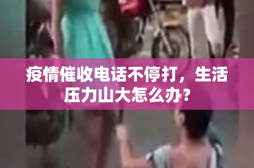 疫情催收电话不停打，生活压力山大怎么办？