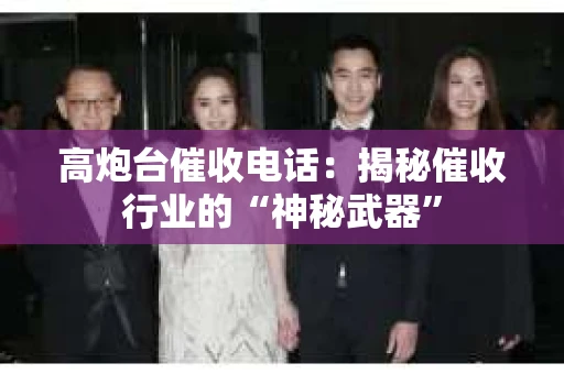 高炮台催收电话：揭秘催收行业的“神秘武器”