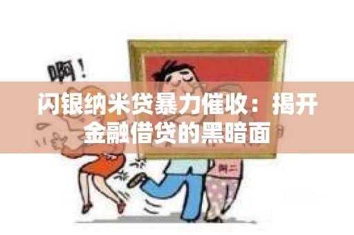 闪银纳米贷暴力催收：揭开金融借贷的黑暗面