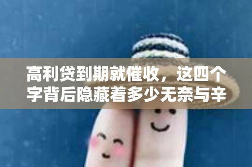 高利贷到期就催收，这四个字背后隐藏着多少无奈与辛酸。在这个充满诱惑与陷阱的金融世界里，我们该如何保护自己，避免陷入高利贷的泥潭？今天，就让我们一起来揭开高利贷到期催收的神秘面纱。
