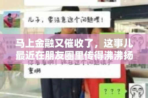 马上金融又催收了，这事儿最近在朋友圈里传得沸沸扬扬。说实话，我也有点好奇，这马上金融到底是怎么回事？催收又是怎么一回事？今天，我就来跟大家聊聊这个话题。