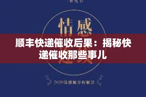顺丰快递催收后果：揭秘快递催收那些事儿