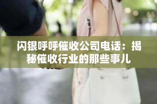 闪银呼呼催收公司电话：揭秘催收行业的那些事儿