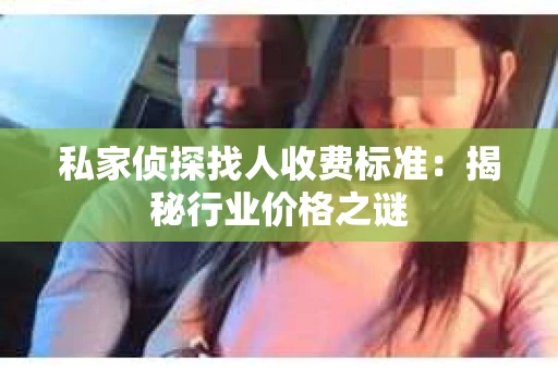 私家侦探找人收费标准：揭秘行业价格之谜