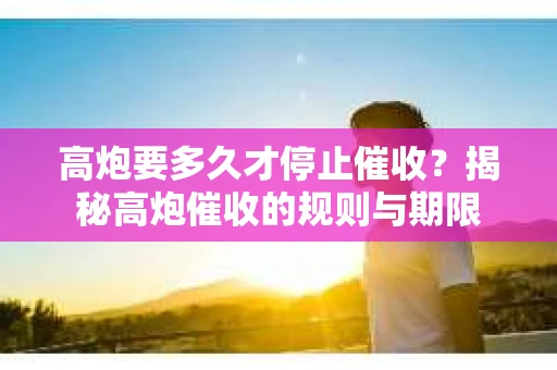 高炮要多久才停止催收？揭秘高炮催收的规则与期限