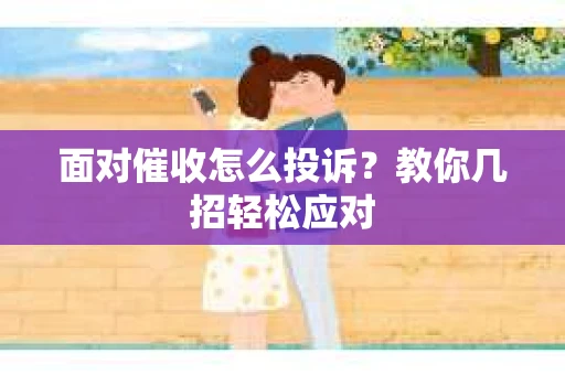 面对催收怎么投诉？教你几招轻松应对