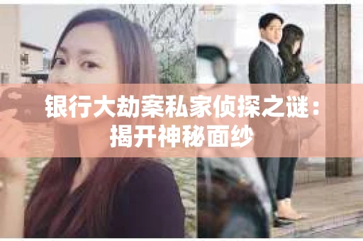 银行大劫案私家侦探之谜：揭开神秘面纱