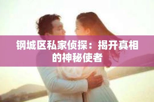 钢城区私家侦探：揭开真相的神秘使者