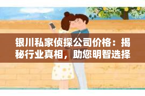 银川私家侦探公司价格：揭秘行业真相，助您明智选择