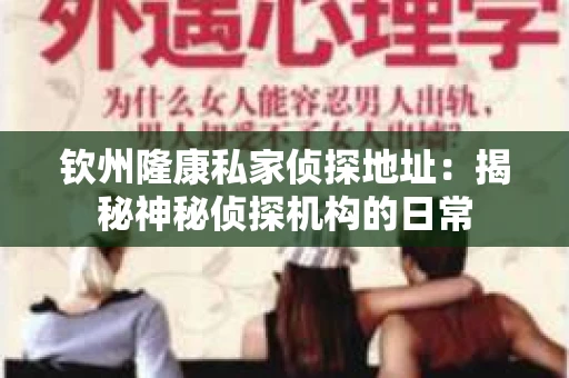 钦州隆康私家侦探地址：揭秘神秘侦探机构的日常