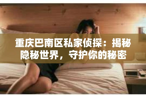 重庆巴南区私家侦探：揭秘隐秘世界，守护你的秘密