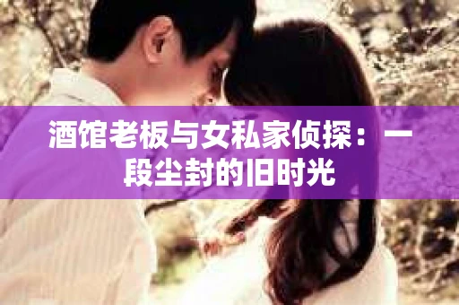 酒馆老板与女私家侦探：一段尘封的旧时光