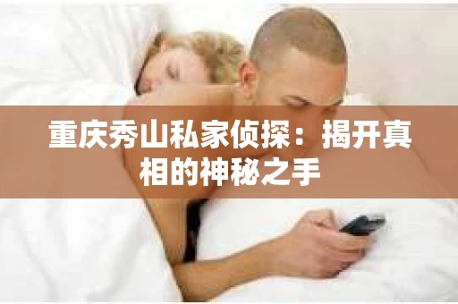 重庆秀山私家侦探：揭开真相的神秘之手