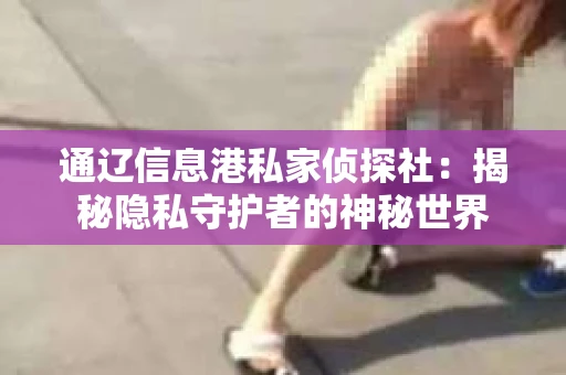 通辽信息港私家侦探社：揭秘隐私守护者的神秘世界