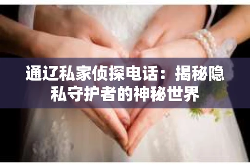 通辽私家侦探电话：揭秘隐私守护者的神秘世界