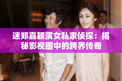 迷郑嘉颖演女私家侦探：揭秘影视圈中的跨界传奇