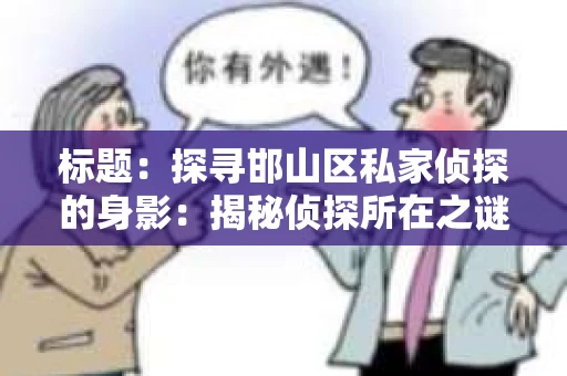 标题：探寻邯山区私家侦探的身影：揭秘侦探所在之谜