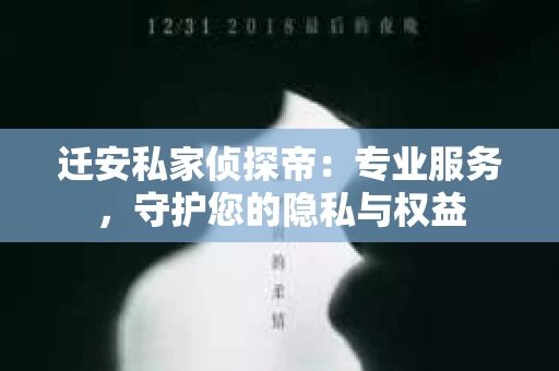 迁安私家侦探帝：专业服务，守护您的隐私与权益