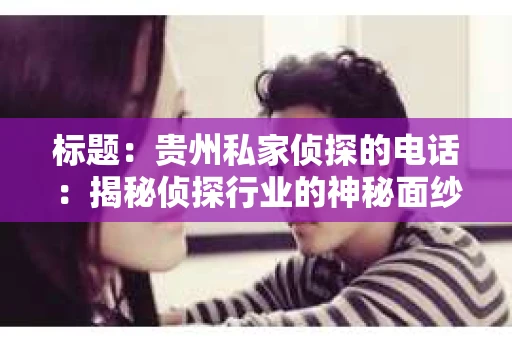 标题：贵州私家侦探的电话：揭秘侦探行业的神秘面纱