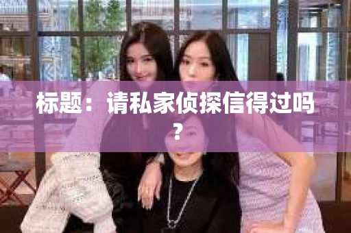 标题：请私家侦探信得过吗？