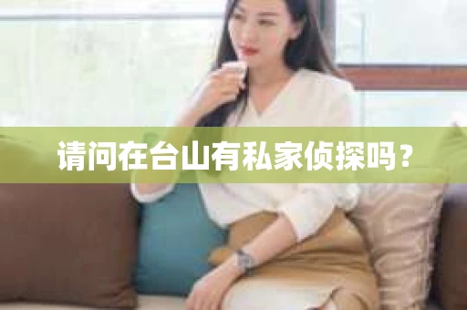 请问在台山有私家侦探吗？