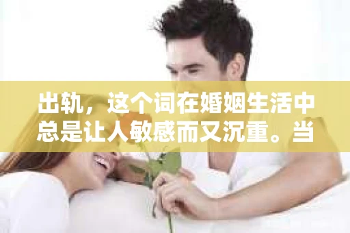 出轨，这个词在婚姻生活中总是让人敏感而又沉重。当它发生时，如何谈判挽回，如何重新建立信任，成为了许多夫妻面临的问题。今天，我们就来聊聊这个话题，希望能给那些正在经历婚姻困境的朋友们一些帮助。