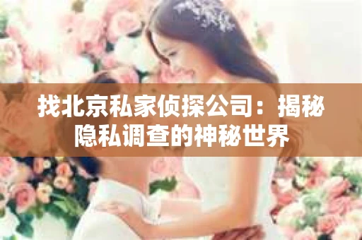 找北京私家侦探公司：揭秘隐私调查的神秘世界
