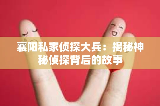 襄阳私家侦探大兵：揭秘神秘侦探背后的故事
